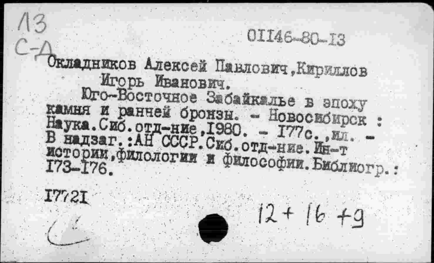 ﻿/із
0II46-80-I3
Окладников Алексей Павлович »Кириллов Игорь Иванович.
Его-Восточное Забайкалье в эпоху
17721
.12+ lb -f-g